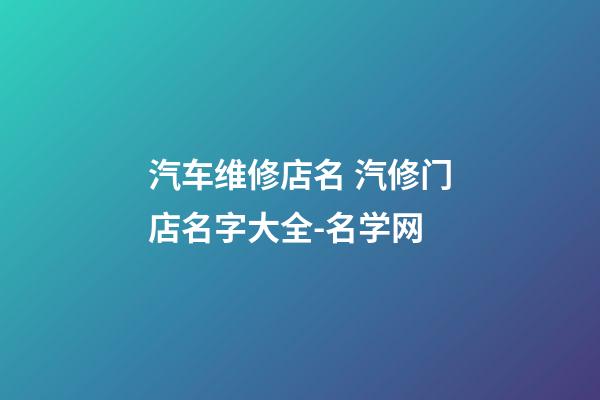 汽车维修店名 汽修门店名字大全-名学网